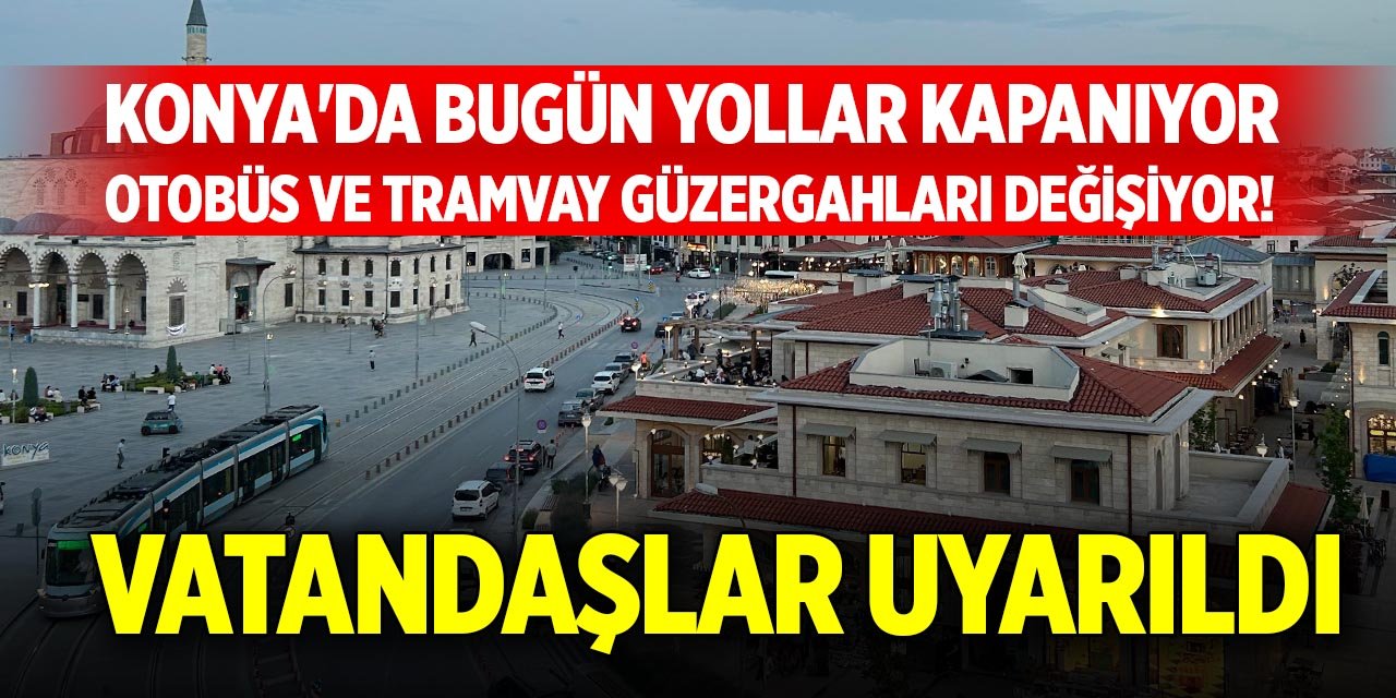 Konya'da bugün yollar kapanıyor, otobüs ve tramvay güzergahları değişiyor! Vatandaşlar uyarıldı