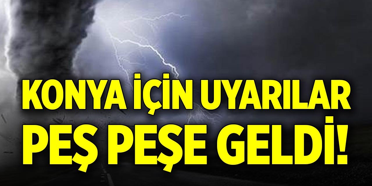 Konya için uyarılar peş peşe geldi!