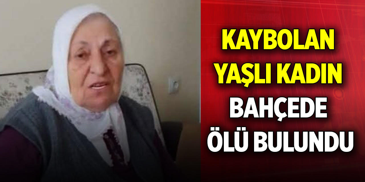 Kaybolan yaşlı kadın bahçede ölü bulundu
