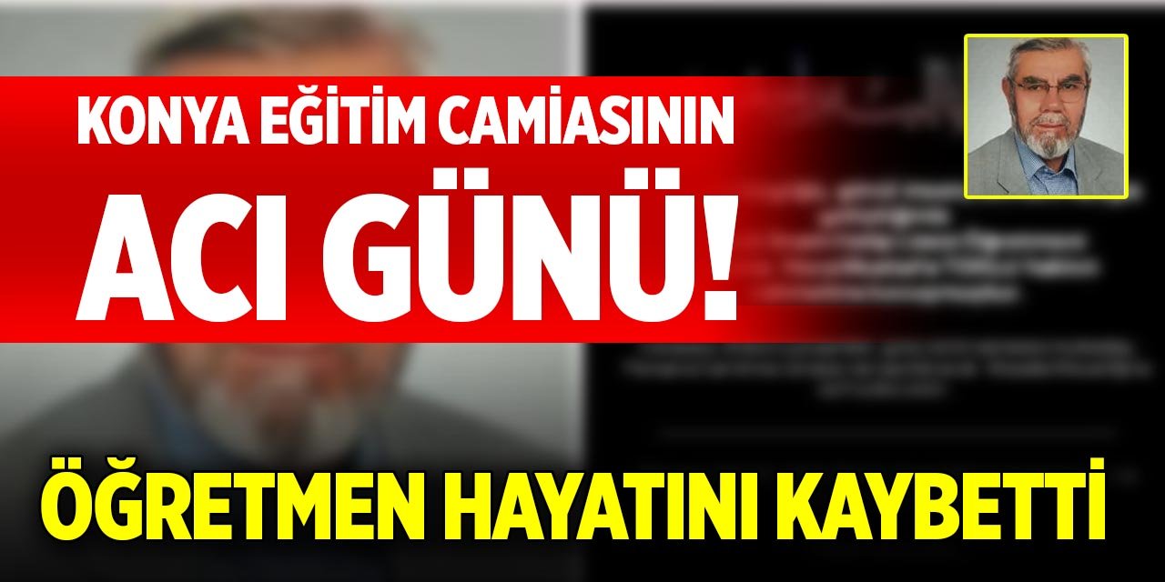 Konya eğitim camiasının acı günü! Öğretmen hayatını kaybetti