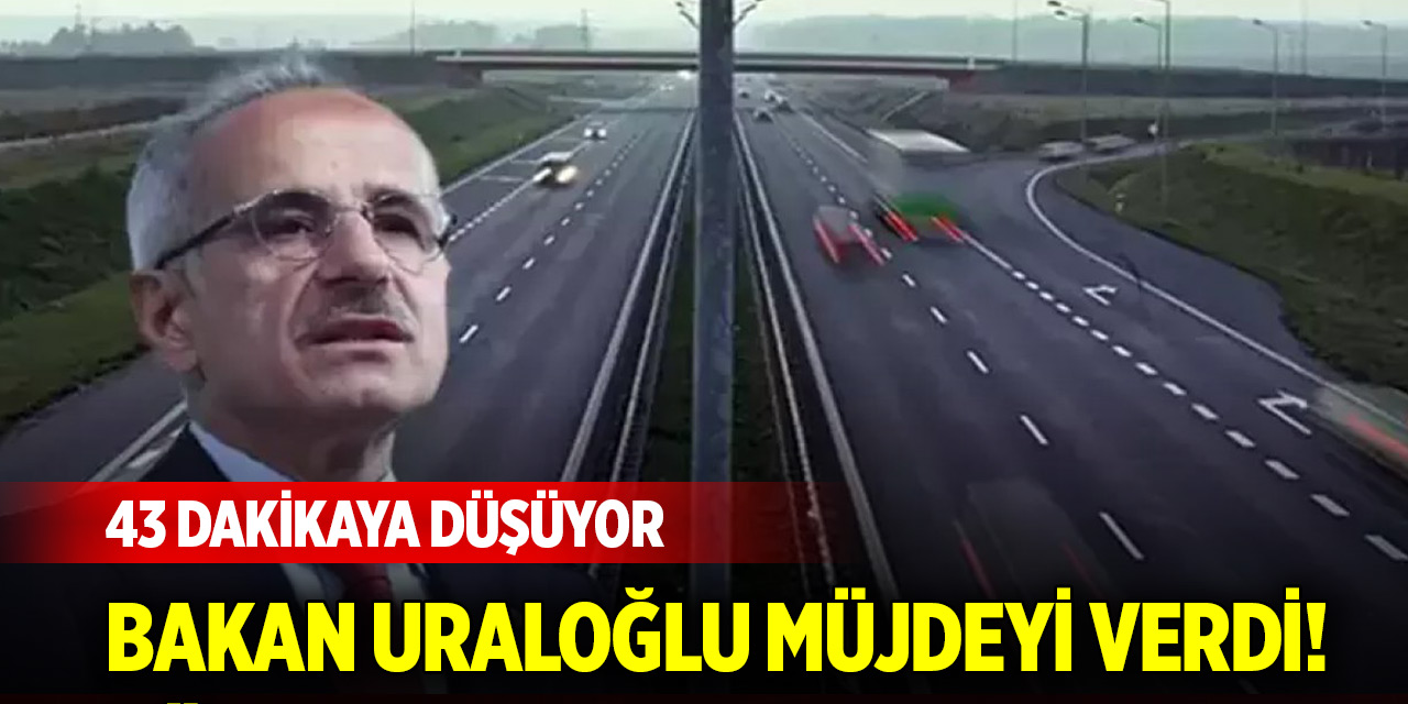 Bakan Uraloğlu müjdeyi verdi! Saatler süren yol 43 dakikaya düşecek