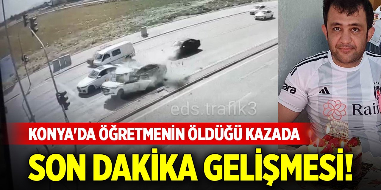 Konya'da öğretmenin öldüğü kazada son dakika gelişmesi!
