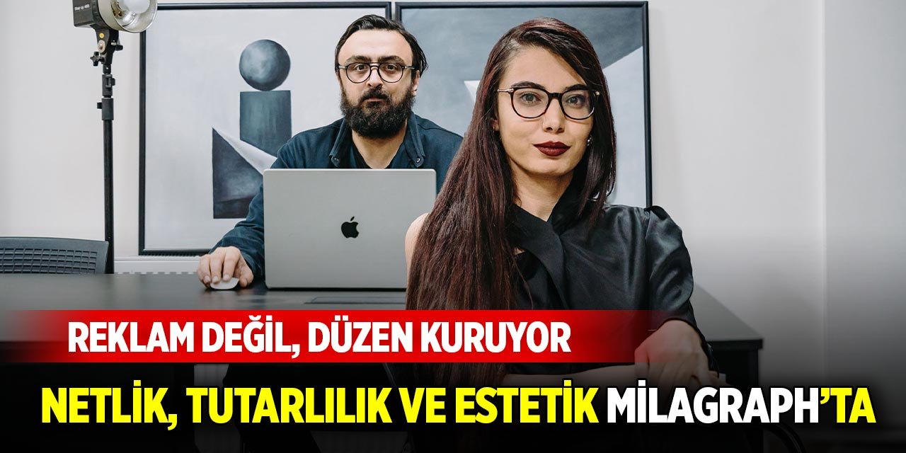 Reklam değil, düzen kuruyor! Netlik, tutarlılık ve estetik Milagraph’ta