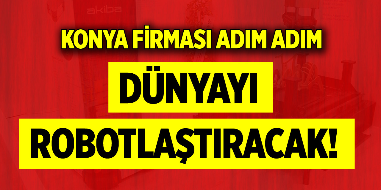 Konya firması adım adım dünyayı robotlaştıracak!