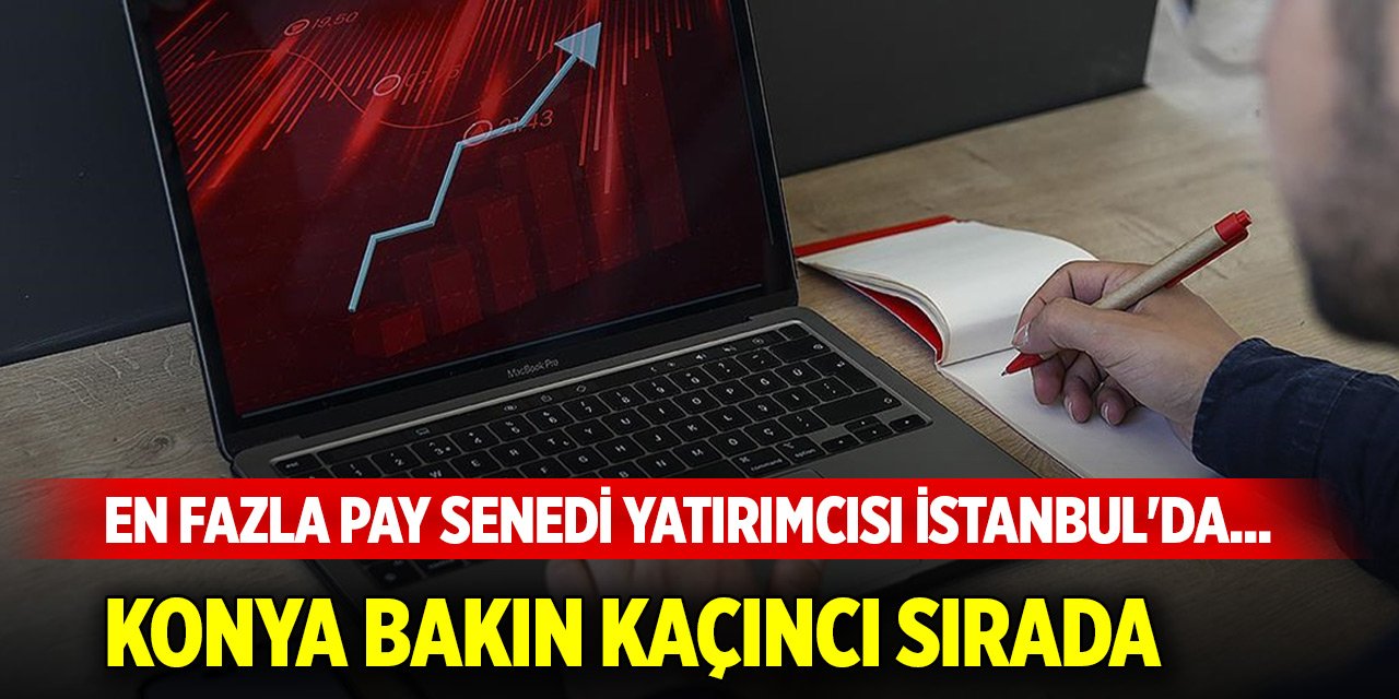 En fazla pay senedi yatırımcısı İstanbul'da... Konya bakın kaçıncı sırada