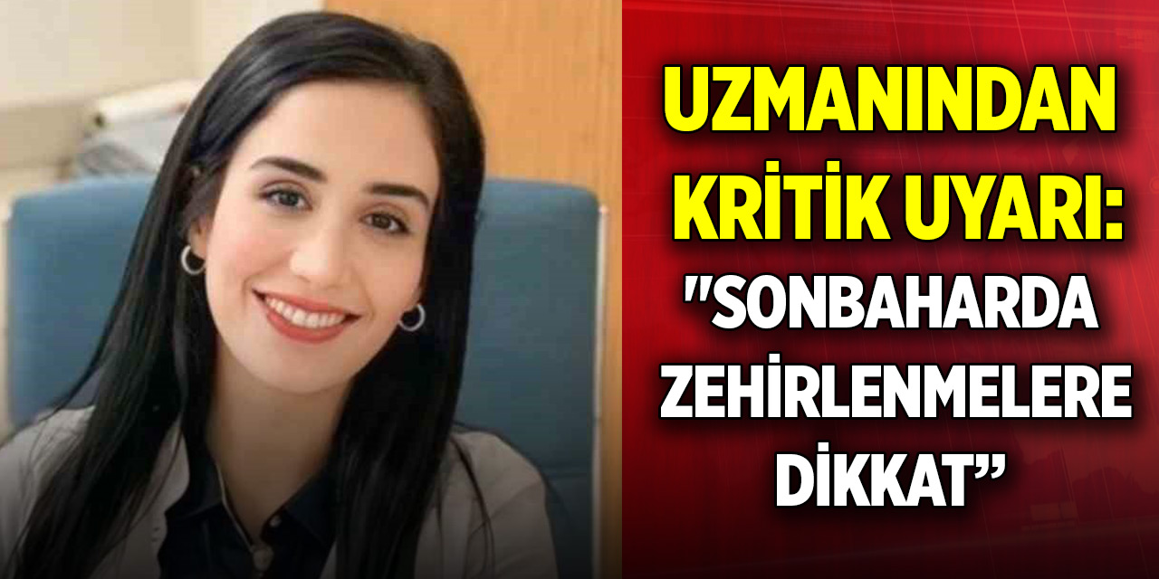 Uzmanından kritik uyarı: "Sonbaharda zehirlenmelere dikkat"