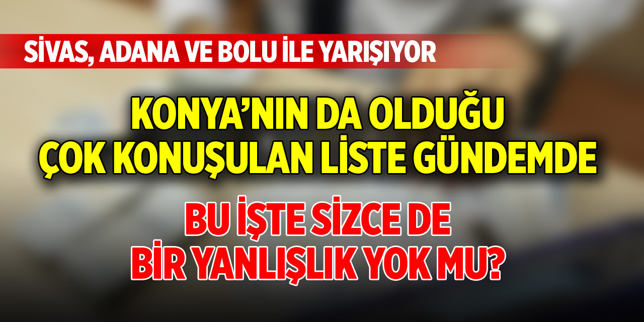 Konya’nın da olduğu liste gündemde! Sivas, Adana ve Bolu ile yarışıyor