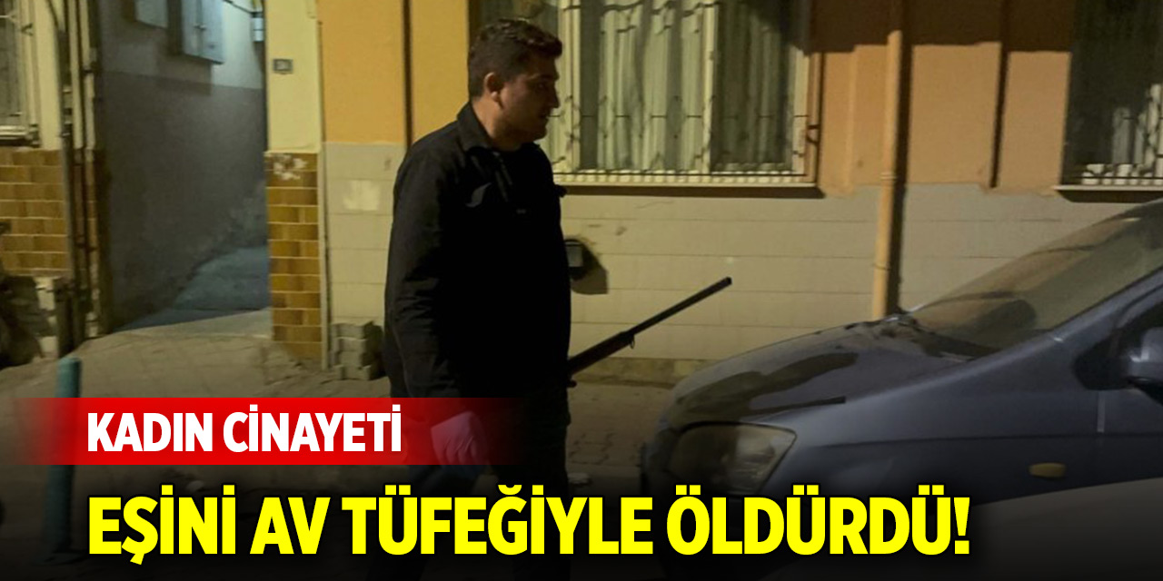 Kadın cinayeti: Eşini av tüfeğiyle öldürdü!