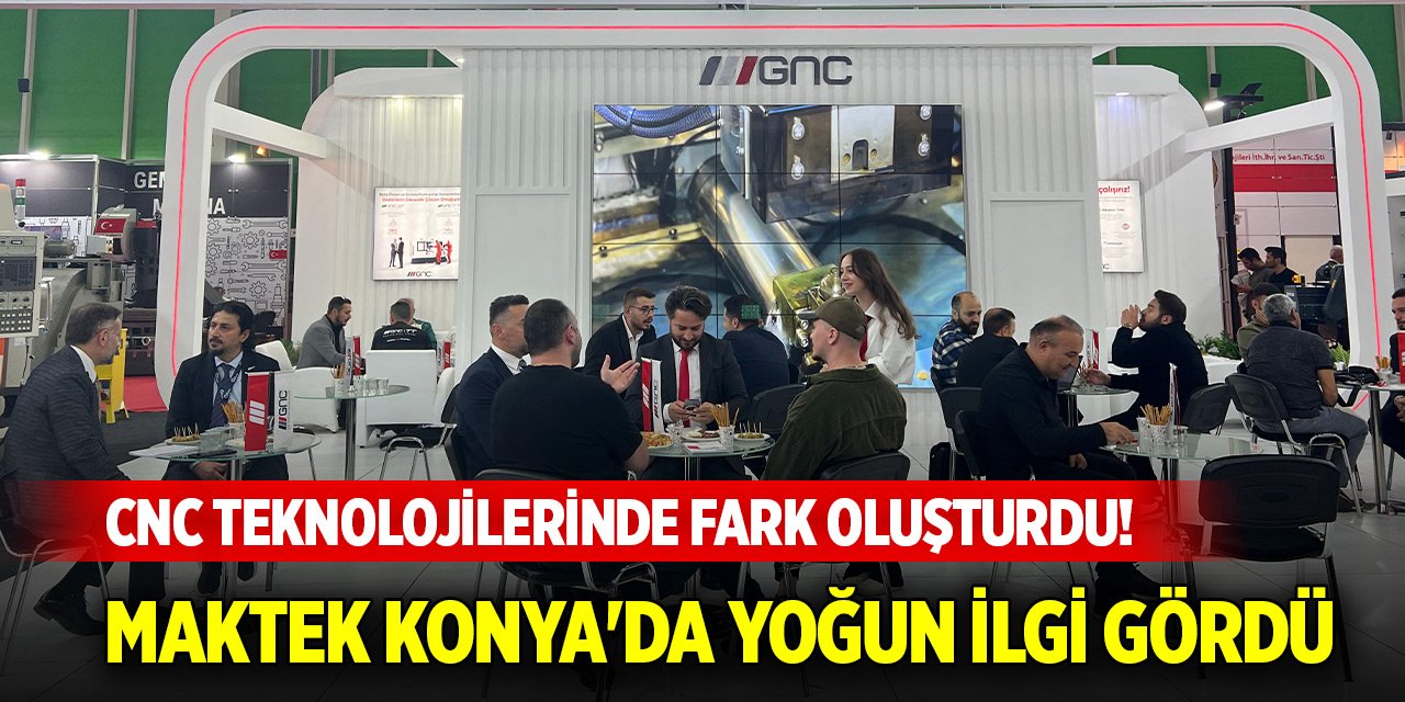 CNC Teknolojilerinde fark oluşturdu! MAKTEK Konya'da yoğun ilgi gördü