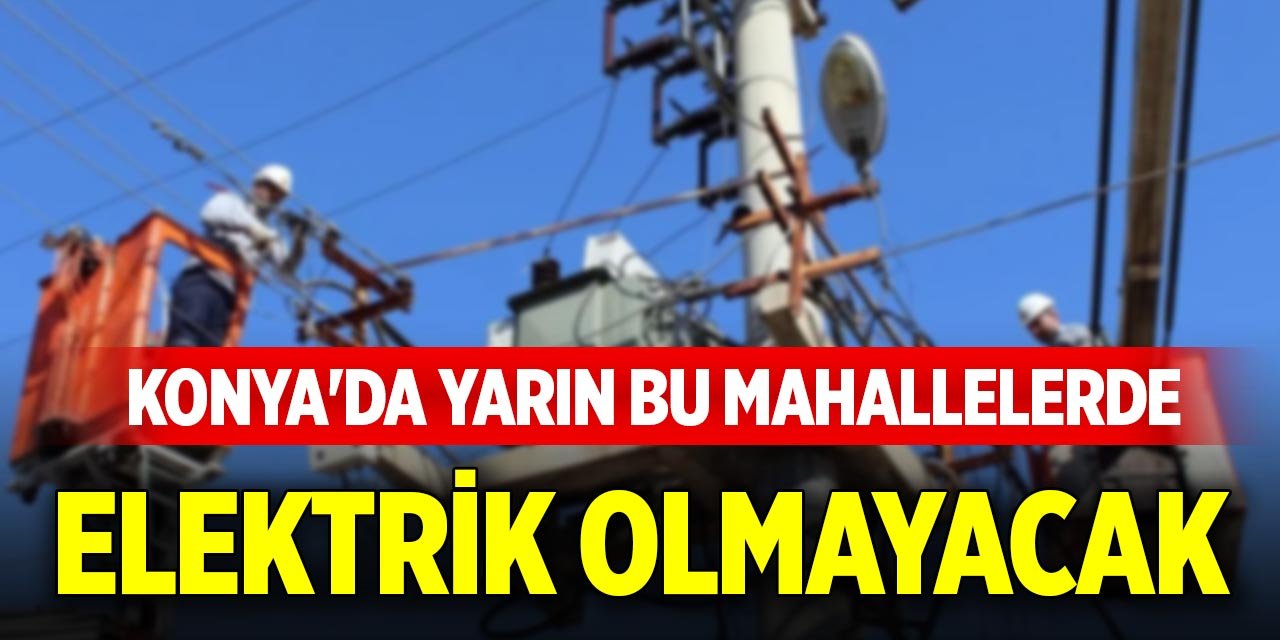 Konya'da yarın bu mahallelerde elektrik olmayacak (14 Ekim 2025 Salı)