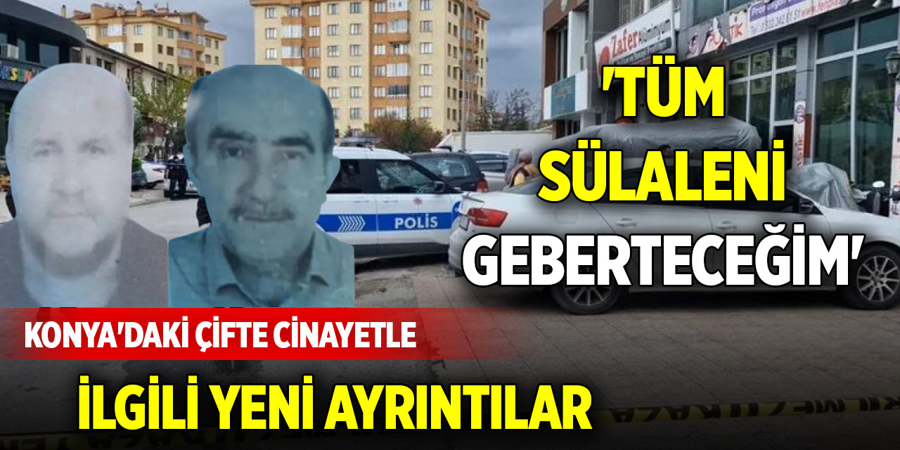 Konya'daki çifte cinayetle ilgili yeni ayrıntılar... 'Tüm sülaleni geberteceğim'