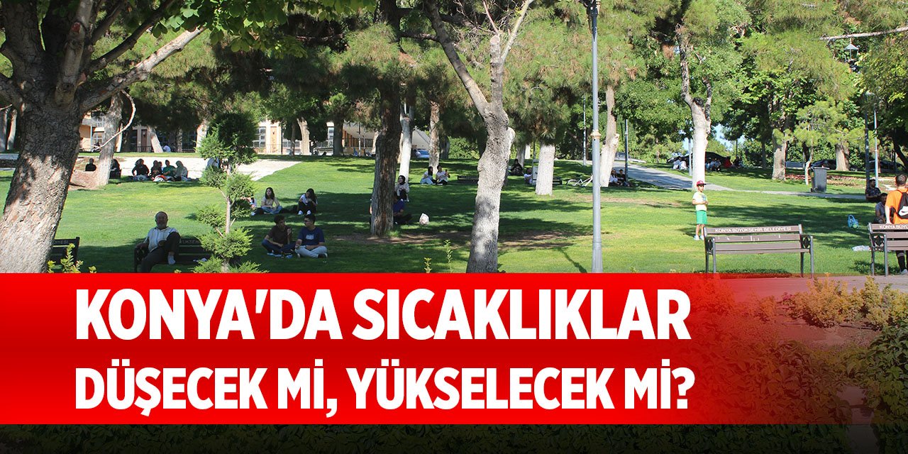 Konya'da sıcaklıkları düşecek mi, yükselecek mi?