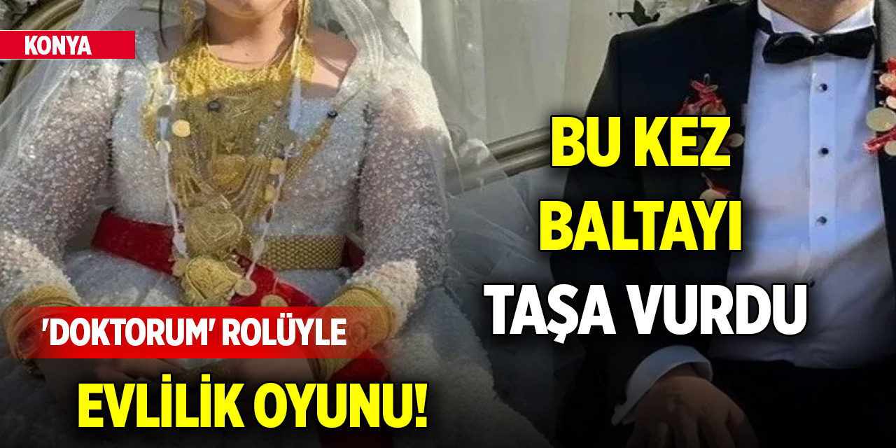 Konya'da 'doktorum' rolüyle evlilik oyunu! Bu kez baltayı taşa vurdu