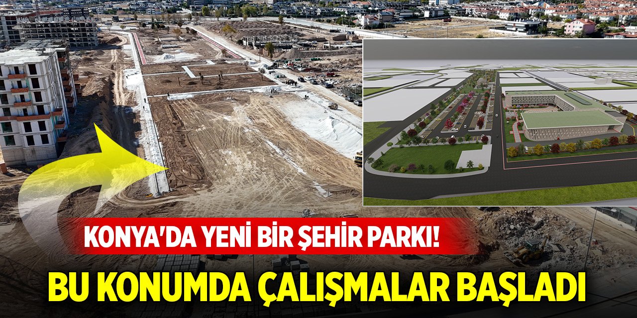 Konya'da yeni bir şehir parkı! Bu konumda çalışmalar başladı