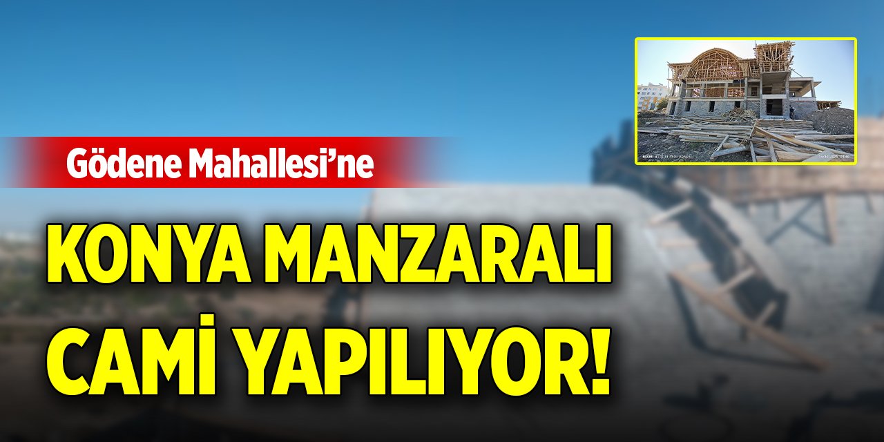 Gödene Mahallesi’ne Konya manzaralı cami yapılıyor!