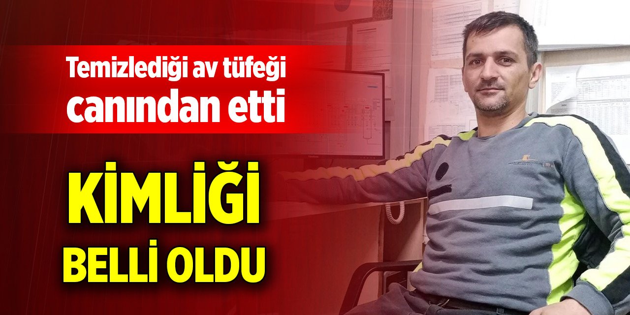 Temizlediği av tüfeği canından etti, kimliği belli oldu