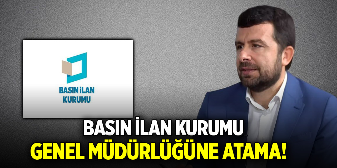 Basın İlan Kurumu Genel Müdürlüğüne atama!