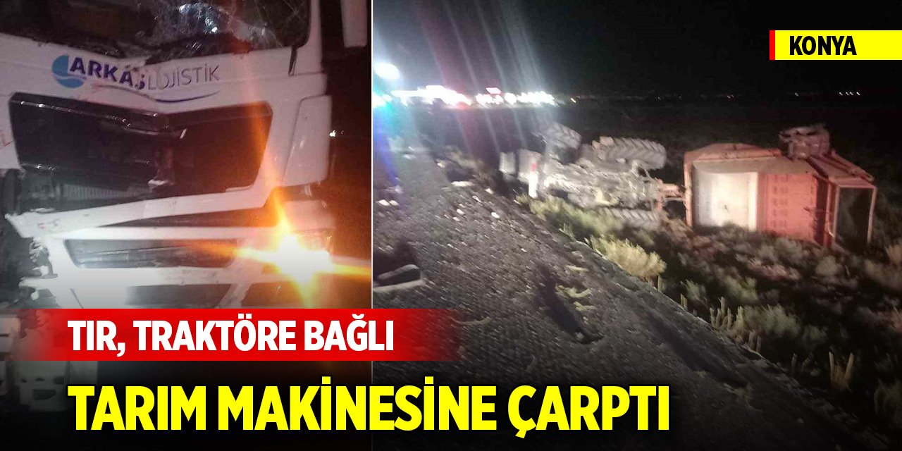 Konya'da tır, traktöre bağlı tarım makinesine çarptı