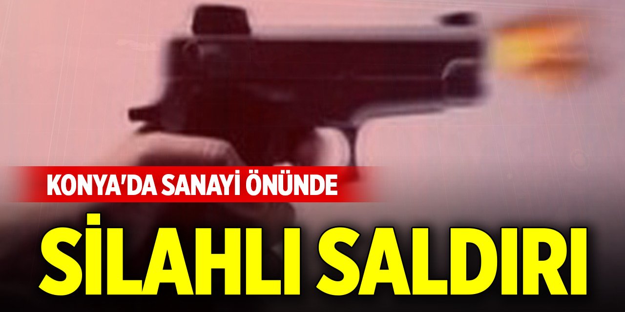 Konya'da sanayi önünde silahlı saldırı