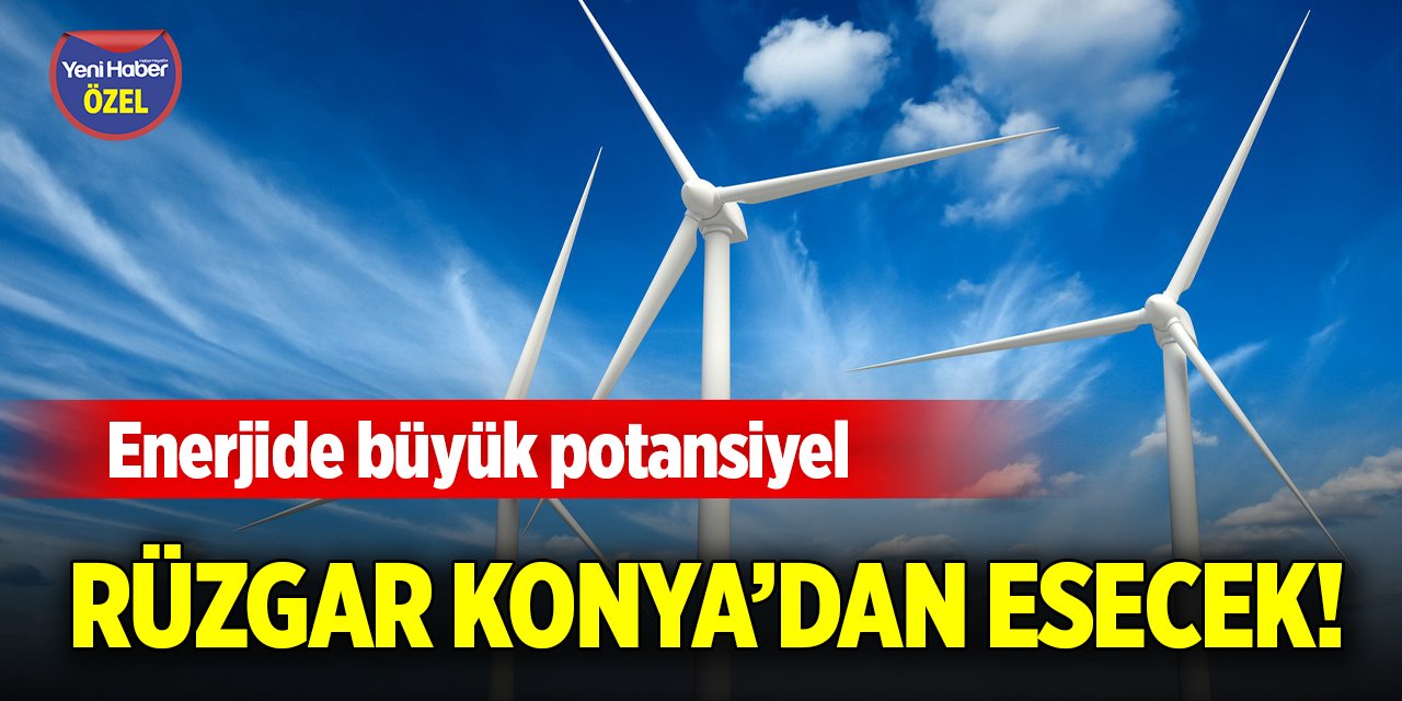 Rüzgar Konya’dan esecek! Enerjide büyük potansiyel