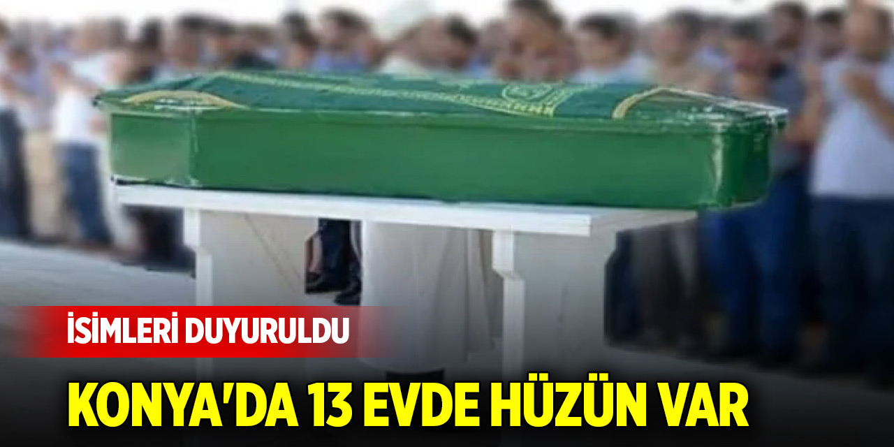 Konya'da 13 evde hüzün var... İsimleri duyuruldu