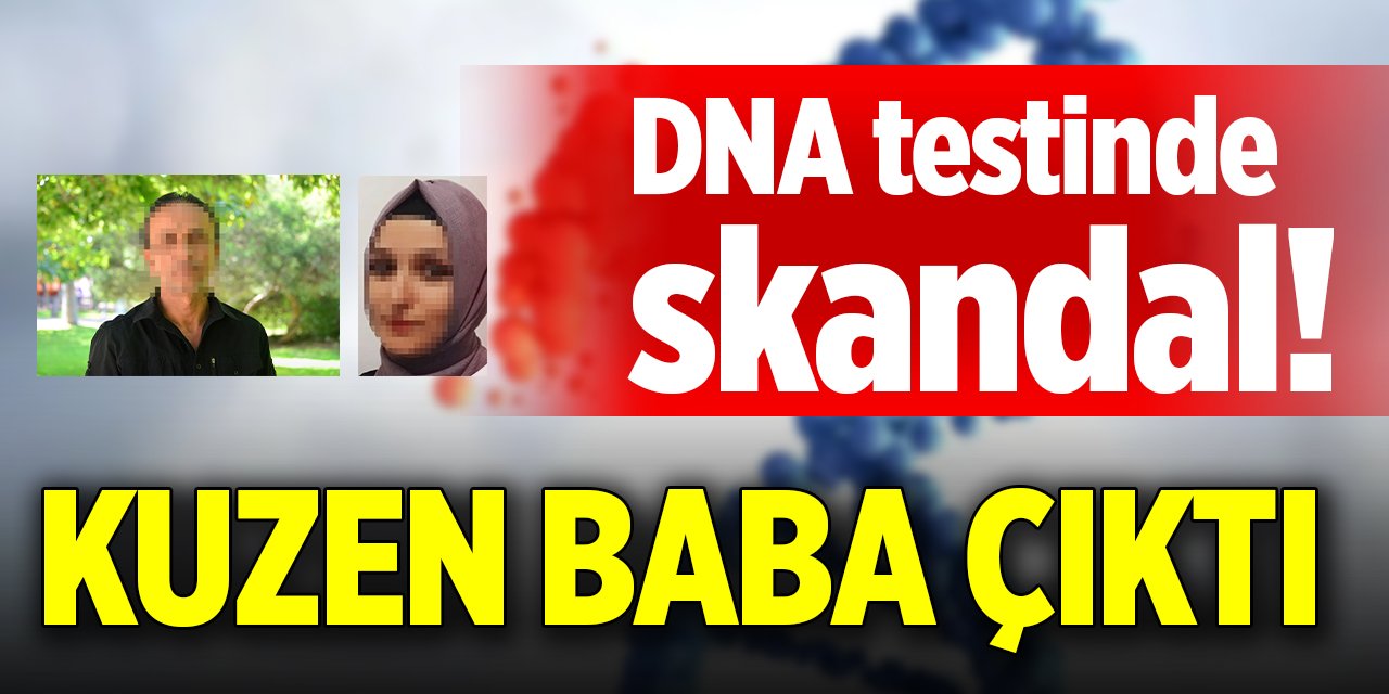 DNA testinde skandal! Kuzen baba çıktı
