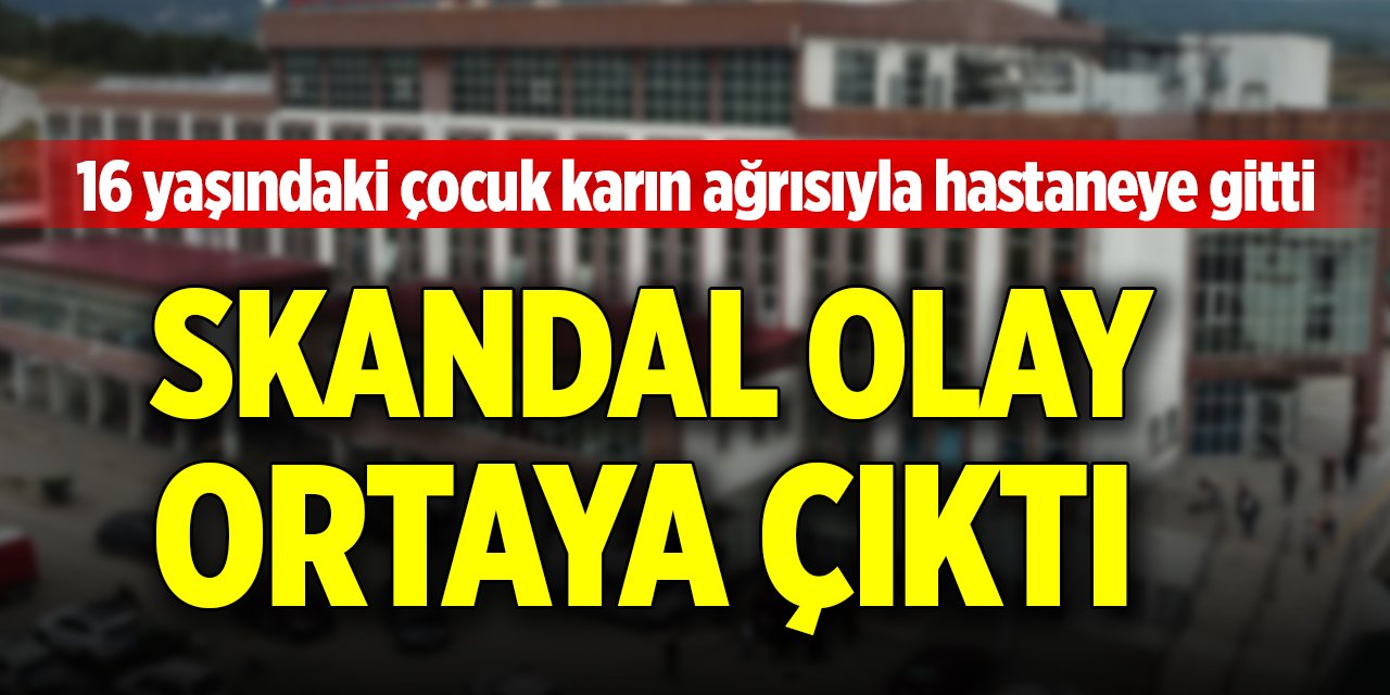 16 yaşındaki çocuk karın ağrısıyla hastaneye gitti, skandal olay ortaya çıktı