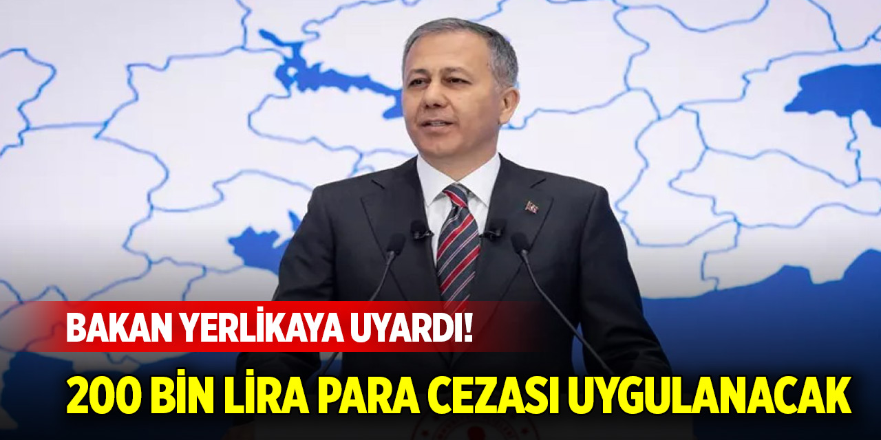 Bakan Yerlikaya uyardı! 200 bin lira para cezası uygulanacak