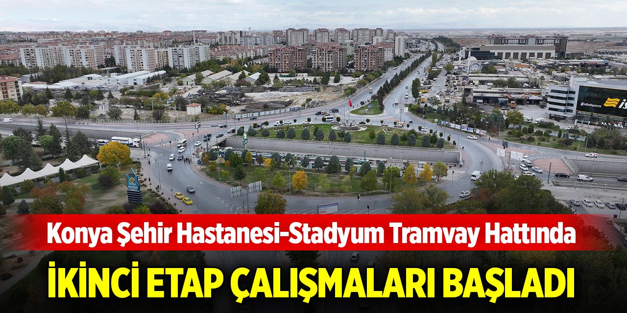 Konya Şehir Hastanesi-Stadyum Tramvay Hattında ikinci etap çalışmaları başladı