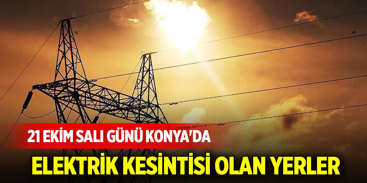 21 Ekim Salı günü Konya'da elektrik kesintisi olan yerler