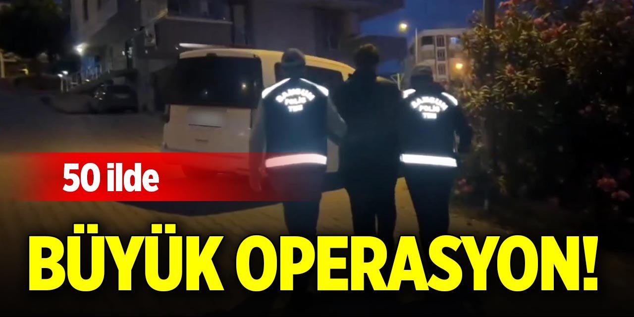50 ile büyük operasyon!
