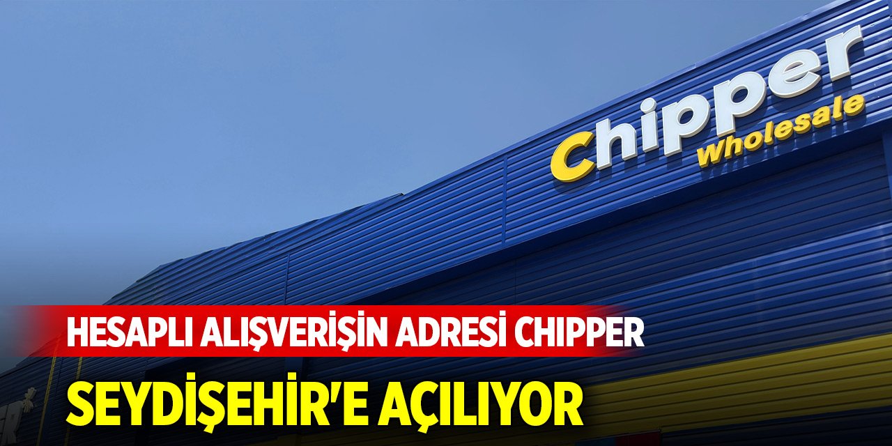 Hesaplı alışverişin adresi Chipper Seydişehir'e açılıyor
