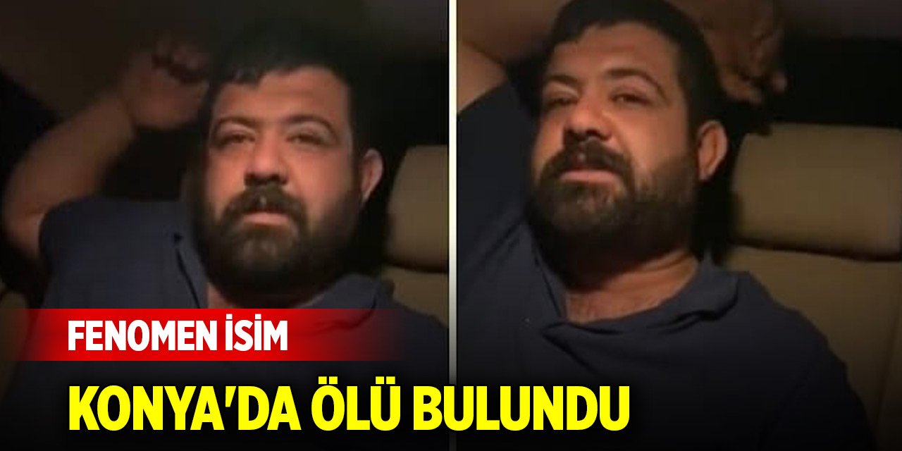 Fenomen isim Konya'da ölü bulundu