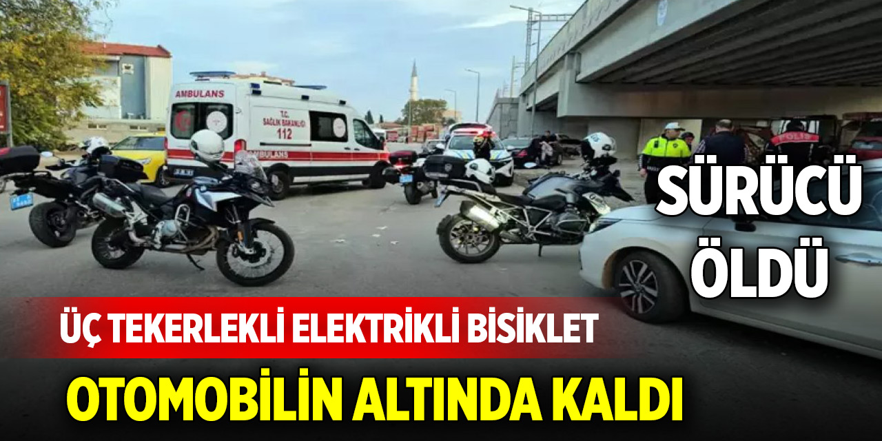 Üç tekerlekli elektrikli bisiklet, otomobilin altında kaldı; sürücü öldü