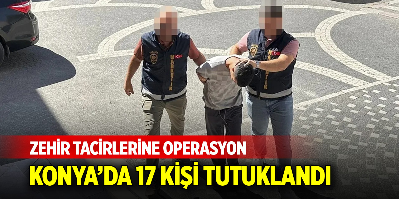 Konya'da uyuşturucu operasyonlarında 17 kişi tutuklandı
