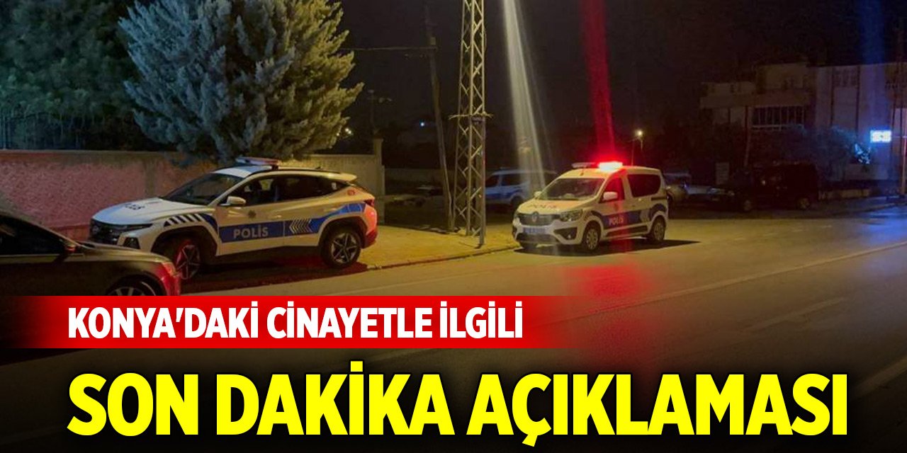 Emniyet Genel Müdürlüğünden Konya'daki cinayetle ilgili son dakika açıklaması