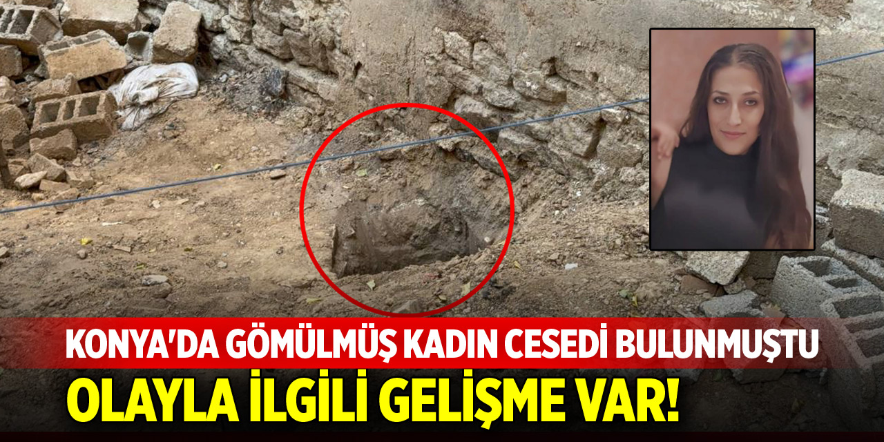 Konya'da gömülmüş kadın cesedi bulunmuştu! Olayla ilgili gelişme var