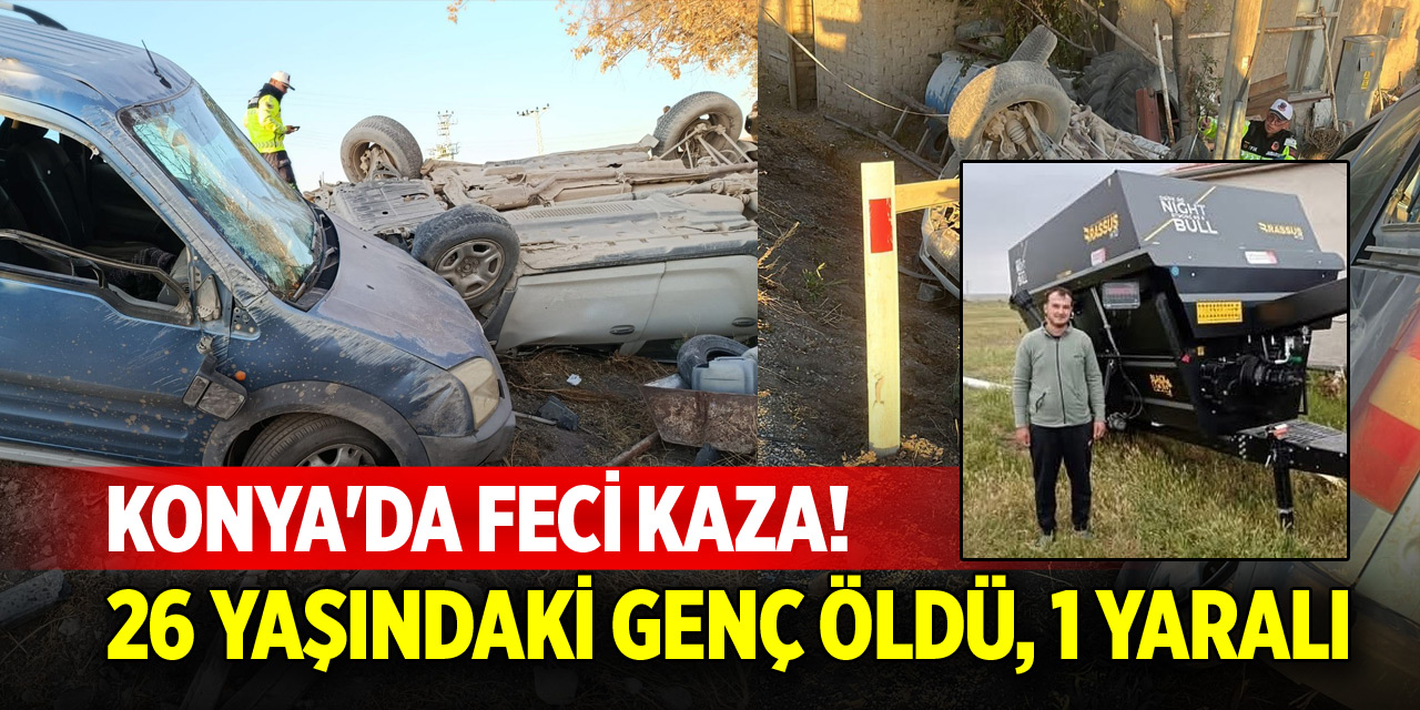 Konya'da feci kaza! 1 kişi öldü, 1 kişi yaralandı
