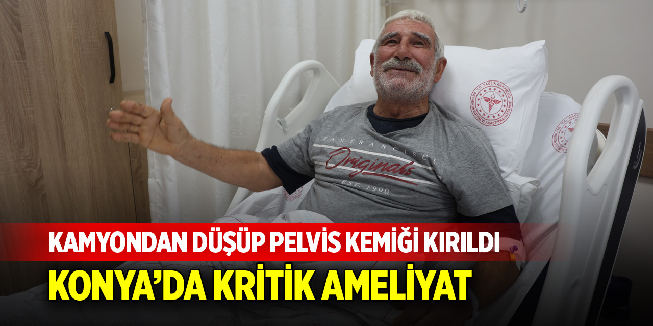 Kamyondan düşüp pelvis kemiği kırıldı! Konya'da kritik ameliyat