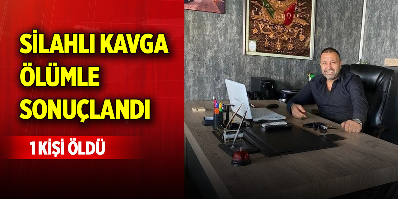 Silahlı kavga ölümle sonuçlandı! 1 kişi öldü
