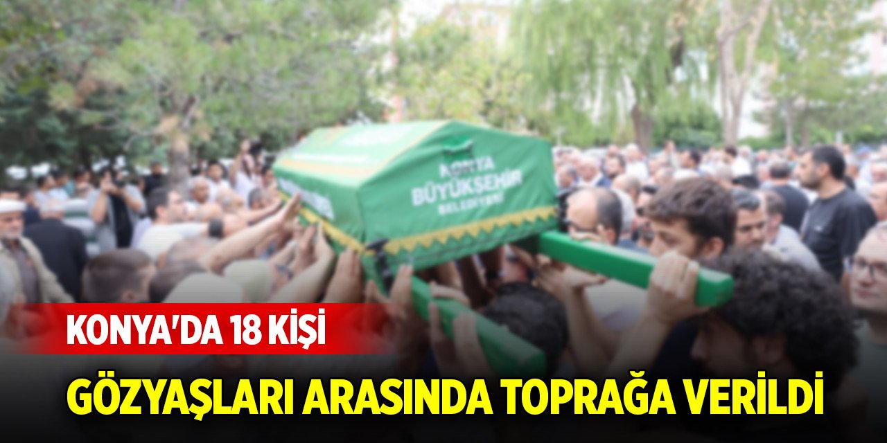 Konya'da 18 kişi gözyaşları arasında toprağa verildi
