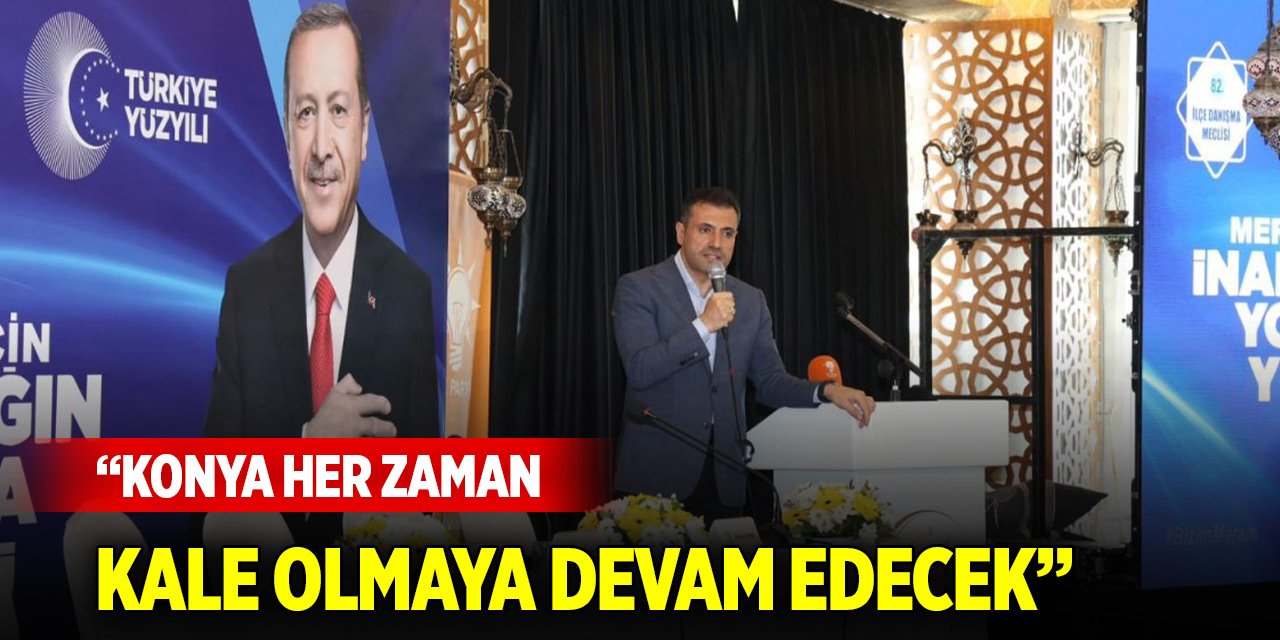 Özgökçen: Konya her zaman kale olmaya devam edecek