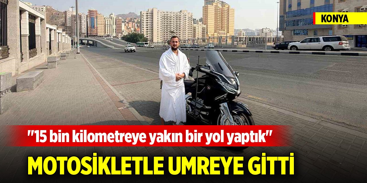 Hayali babası ile gitmekti... Konya'dan buruk başlayan 15 bin km umre yolculuğu