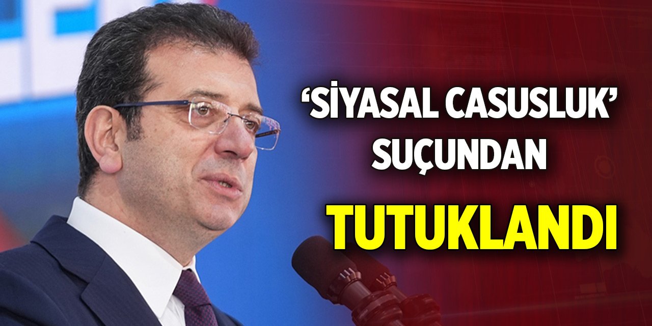 Ekrem İmamoğlu ’siyasal casusluk’ suçundan tutuklandı