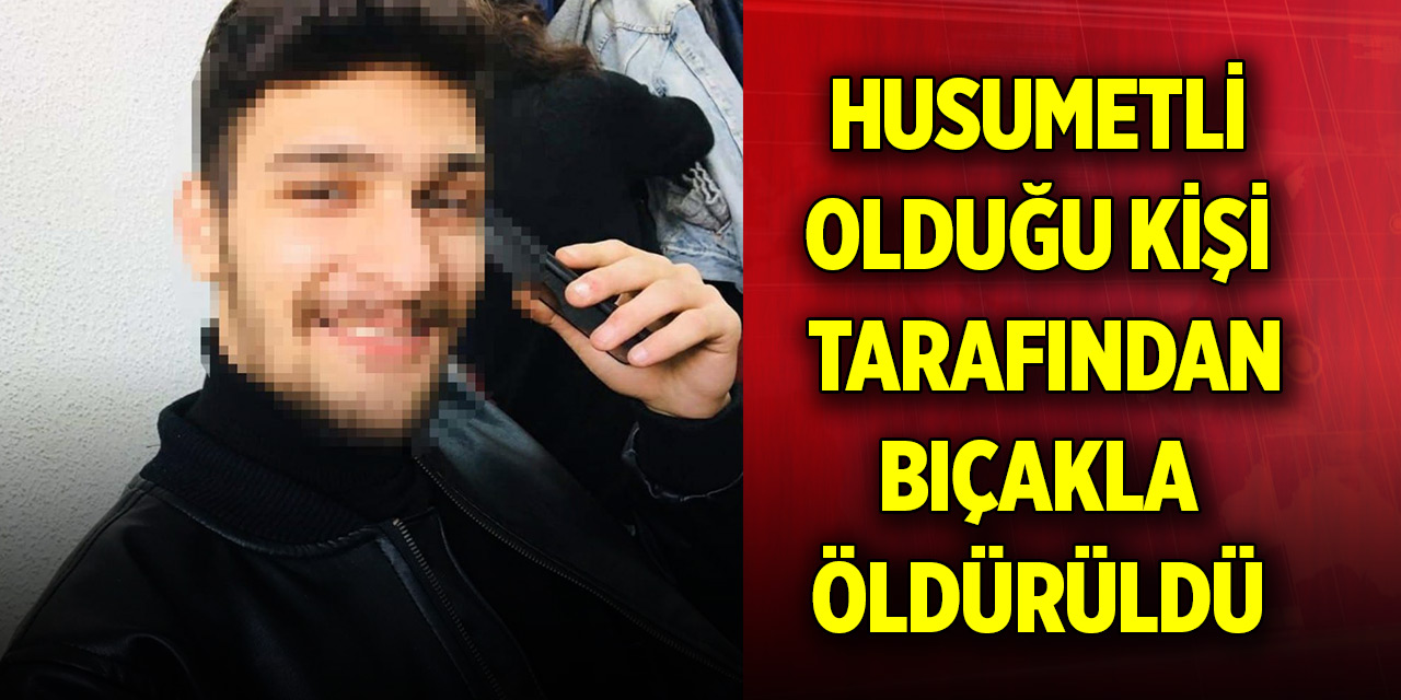 Husumetli olduğu kişi tarafından bıçakla öldürüldü