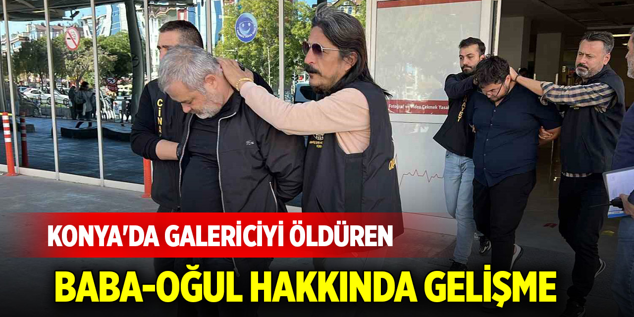 Konya'da galericiyi öldüren baba-oğul hakkında gelişme