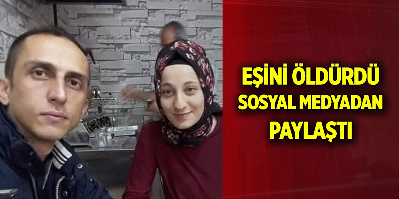 Eşini öldürdü, sosyal medyadan paylaştı