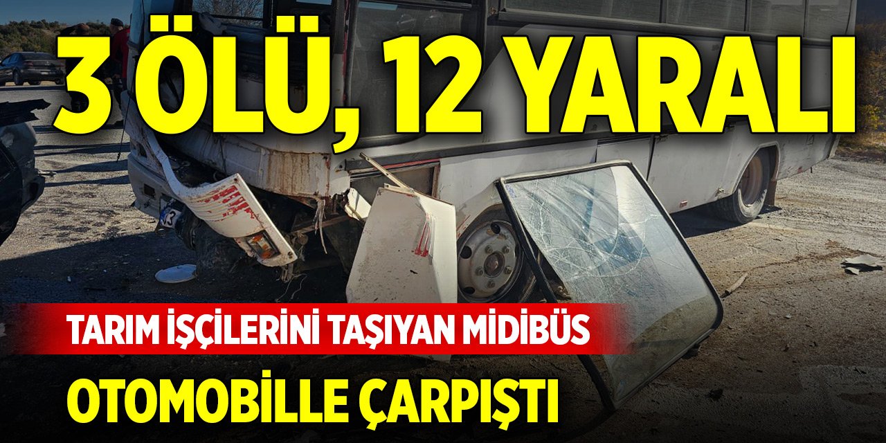 Tarım işçilerini taşıyan midibüs otomobille çarpıştı: 3 ölü, 12 yaralı