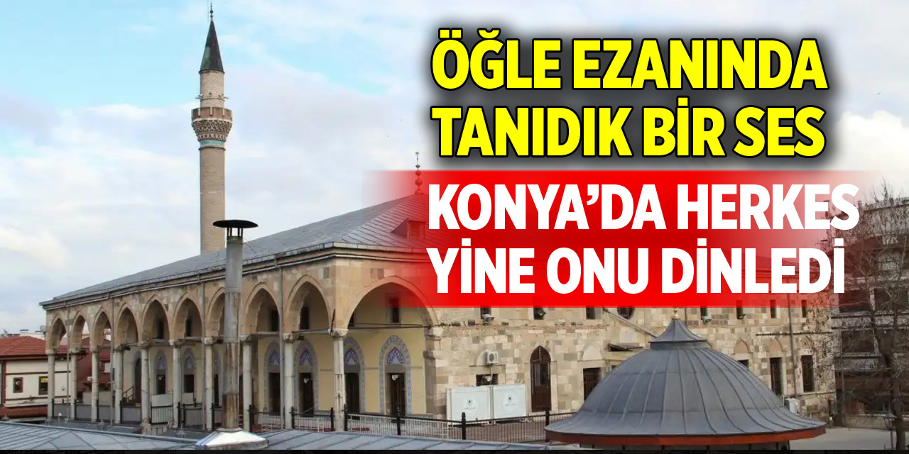 Konya’da öğle ezanında tanıdık bir ses! Herkes yine onu dinledi