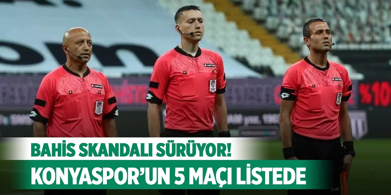 Bahis skandalı sürüyor! Konyaspor’un 5 maçı listede